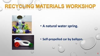 • A natural water spring.
• Self-propelled car by balloon.
1
 