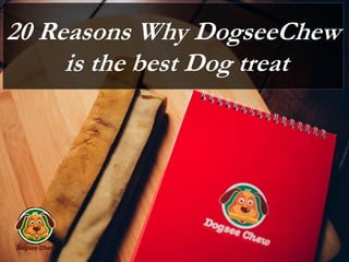 20 Reasons Why DogseeChew
is the best Dog treat
 