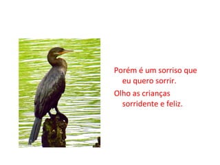 Porém é um sorriso que eu quero sorrir. Olho as crianças sorridente e feliz. 