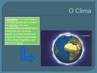 O conhecimento do tempo e do clima sempre foi essencial para a vida do homem.TEMPOCLIMAÉ o conjunto das condições atmosféricas de determinado lugar em determinado tempoÉ a média das condições atmosféricas de um determinado lugar 