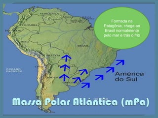 Quente e úmida devido a sua origem marinha. Causa muita chuvaMassa Tropical Atlântica (mTa)