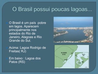 O Brasil é o país mais rico do mundo em água doce...Cerca de 12% do total mundial.Possui quatro grandes bacias hidrográficas     Amazônica,Tocantis-Araguaia, Platina e São FranciscoOutras secundárias :  Nordeste , Leste,  e sudeste e sul   