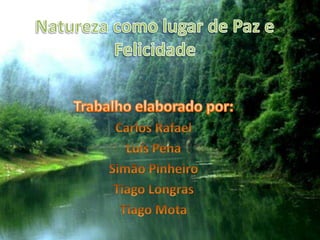 Natureza como lugar de Paz e Felicidade Trabalho elaborado por: Carlos Rafael Luís Pena Simão Pinheiro Tiago Longras Tiago Mota 