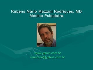Rubens Mário Mazzini Rodrigues, MDRubens Mário Mazzini Rodrigues, MD
Médico PsiquiatraMédico Psiquiatra
www.yatros.com.brwww.yatros.com.br
rmmrodri@yatros.com.brrmmrodri@yatros.com.br
 