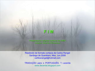 F I M Presentación original cortesía de AMIK música: Sourde d’Emeraud Reedición de formato cortesía de Carlos Rangel Santiago de Querétaro, Mex. Jun.2008 [email_address] TRADUÇÃO  para  o  PORTUGUÊS;  T. Lacerda www.tlacerda.blogspot.com 