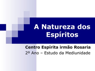 A Natureza dos Espíritos Centro Espírita irmão Rosaria 2º Ano – Estudo da Mediunidade 