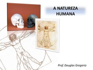 A NATUREZA
HUMANA

Prof. Douglas Gregorio

 