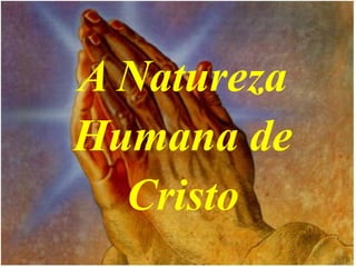 A Natureza
Humana de
Cristo
 