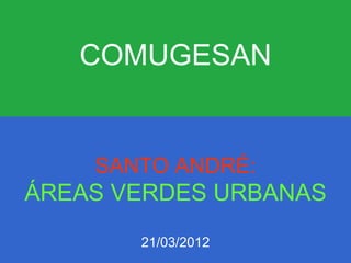 COMUGESAN


    SANTO ANDRÉ:
ÁREAS VERDES URBANAS
       21/03/2012
 