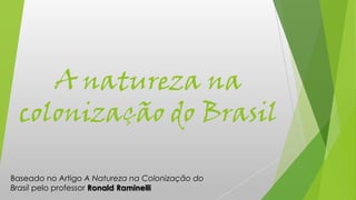 A natureza na
colonização do Brasil
Baseado no Artigo A Natureza na Colonização do
Brasil pelo professor Ronald Raminelli
 