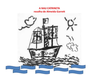 A NAU CATRINETA
recolha de Almeida Garrett
 