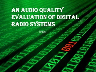 AN AUDIO QUALITY
EVALUATION OF DIGITAL
RADIO SYSTEMS
        jhkkjkl
 
