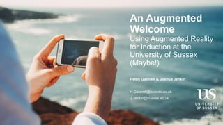 An Augmented
Welcome
Using Augmented Reality
for Induction at the
University of Sussex
(Maybe!)
Helen Gaterell & Joshua Jenkin
H.Gaterell@sussex.ac.uk
J.Jenkin@sussex.ac.uk
 