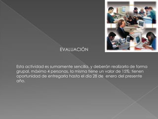 EVALUACIÓN


Esta actividad es sumamente sencilla, y deberán realizarla de forma
grupal, máximo 4 personas, la misma tiene un valor de 15%; tienen
oportunidad de entregarla hasta el día 28 de enero del presente
año.
 
