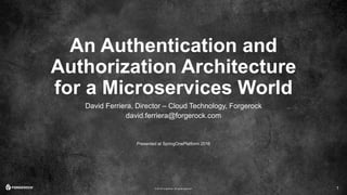 © 2016 ForgeRock. All rights reserved.
An Authentication and
Authorization Architecture
for a Microservices World
David Ferriera, Director – Cloud Technology, Forgerock
david.ferriera@forgerock.com
Presented at SpringOnePlatform 2016
1
 