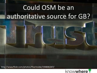 Could OSM be an
     authoritative source for GB?




http://www.flickr.com/photos/thorinside/194806347/
 
