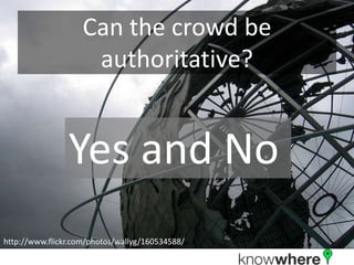 Can the crowd be
                     authoritative?


                Yes and No
http://www.flickr.com/photos/wallyg/160534588/
 