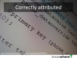 Correctly attributed




http://www.flickr.com/photos/scottmarkwell/2207949953/
 