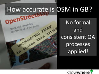 How accurate is OSM in GB?
                  No formal
                     and
                consistent QA
                  processes
                   applied!
 