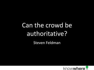 Can the crowd be
 authoritative?
   Steven Feldman
 