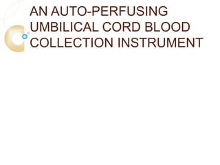 AN AUTO-PERFUSING
UMBILICAL CORD BLOOD
COLLECTION INSTRUMENT
 