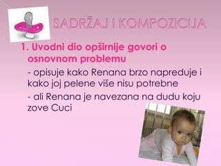1. Uvodni dio opširnije govori o
osnovnom problemu
- opisuje kako Renana brzo napreduje i
kako joj pelene više nisu potrebne
- ali Renana je navezana na dudu koju
zove Cuci
 