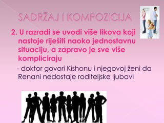 2. U razradi se uvodi više likova koji
nastoje riješiti naoko jednostavnu
situaciju, a zapravo je sve više
kompliciraju
- doktor govori Kishonu i njegovoj ženi da
Renani nedostaje roditeljske ljubavi
 