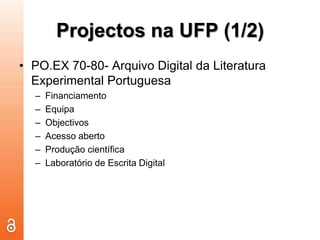 Projectos na UFP (1/2)PO.EX 70-80- Arquivo Digital da Literatura Experimental PortuguesaFinanciamentoEquipaObjectivosAcesso abertoProdução científicaLaboratório de Escrita Digital