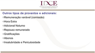 Outros tipos de proventos e adicionais:
oRemuneração variável (comissão)
oHora Extra
oAdicional Noturno
oRepouso remunerado
oGratificações
oAbonos
oInsalubridade e Periculosidade
 