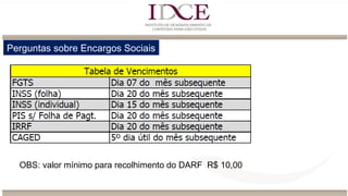 Perguntas sobre Encargos Sociais
OBS: valor mínimo para recolhimento do DARF R$ 10,00
 