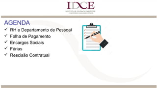 AGENDA
 RH e Departamento de Pessoal
 Folha de Pagamento
 Encargos Sociais
 Férias
 Rescisão Contratual
 