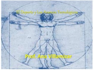 El Deporte y Los Avances Tecnológicos
Prof. Ana Villamizar
 