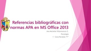 Referencias bibliográficas con
normas APA en MS Office 2013
Ana Michelle Villavicencio Z.
Psicología
1° Ciclo Paralelo “F”
 
