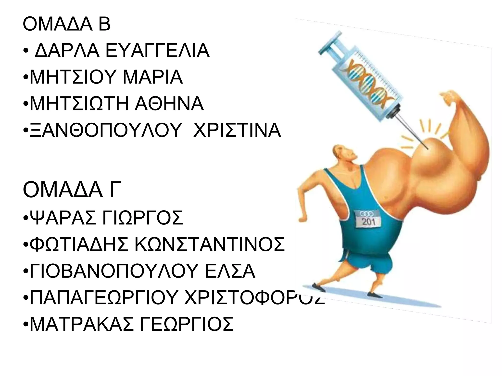 ΟΜΑΔΑ Β
• ΔΑΡΛΑ ΕΥΑΓΓΕΛΙΑ
•ΜΗΤΣΙΟΥ ΜΑΡΙΑ
•ΜΗΤΣΙΩΤΗ ΑΘΗΝΑ
•ΞΑΝΘΟΠΟΥΛΟΥ ΧΡΙΣΤΙΝΑ
ΟΜΑΔΑ Γ
•ΨΑΡΑΣ ΓΙΩΡΓΟΣ
•ΦΩΤΙΑΔΗΣ ΚΩΝΣΤΑΝΤΙΝΟΣ
•ΓΙΟΒΑΝΟΠΟΥΛΟΥ ΕΛΣΑ
•ΠΑΠΑΓΕΩΡΓΙΟΥ ΧΡΙΣΤΟΦΟΡΟΣ
•ΜΑΤΡΑΚΑΣ ΓΕΩΡΓΙΟΣ
 