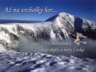 zpívá  Věra Martinová hrají  skály a hory Česka Až na vrcholky hor... 