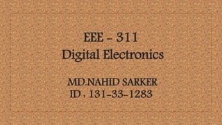 EEE - 311
Digital Electronics
MD.NAHID SARKER
ID : 131-33-1283
 