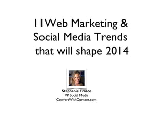 11Web Marketing &
Social Media Trends
that will shape 2014

Stephanie Frasco
VP Social Media
ConvertWithContent.com

 