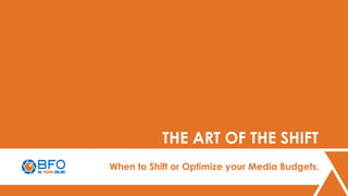 1
THE ART OF THE SHIFT
When to Shift or Optimize your Media Budgets.
 