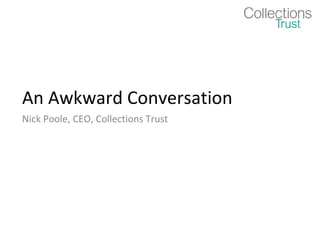 An Awkward Conversation Nick Poole, CEO, Collections Trust 