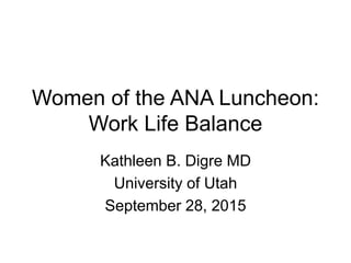 Women of the ANA Luncheon:
Work Life Balance
Kathleen B. Digre MD
University of Utah
September 28, 2015
 