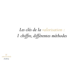 Les clés de la valorisation :
1 chiffre,différentes méthodes
Academy
 