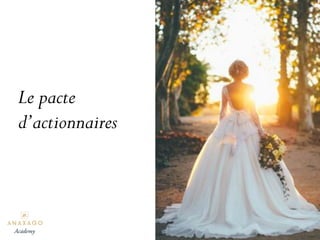 Le pacte
d’actionnaires
Academy
 