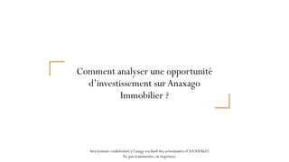 Comment analyser une opportunité
d’investissement sur Anaxago
Immobilier ?
Strictement confidentiel à l’usage exclusif des...
