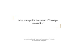 Mais pourquoi le lancement d’Anaxago
Immobilier ?
Strictement confidentiel à l’usage exclusif des actionnaires d’ANAXAGO 
...
