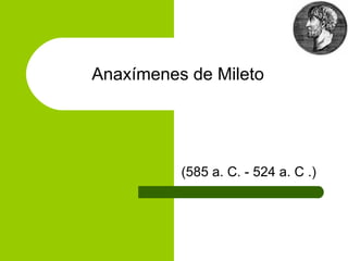 Anaxímenes de Mileto    (585 a. C. - 524 a. C .) 