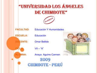 FACULTAD: Educación Y Humanidades ESCUELA: Educación DOCENTE: Omar Bellido CICLO: VII – “A” ALUMNA: Anaya  Aguirre Carmen 