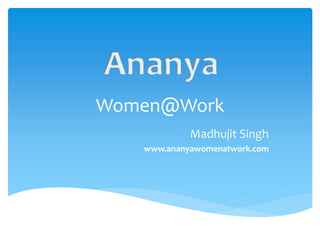 Women@Work
- Madhujit Singh
- www.ananyawomenatwork.com
 