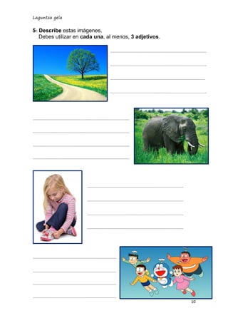 Laguntza gela
10
5- Describe estas imágenes.
Debes utilizar en cada una, al menos, 3 adjetivos.
 
