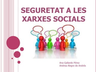 SEGURETAT A LES
XARXES SOCIALS
Ana Gallardo Pérez
Andrea Alegre de Andrés
 