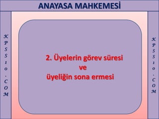 ANAYASA MAHKEMESİ


K
                                K
P                               P
S                               S
S                               S
1
     2. Üyelerin görev süresi   1
0              ve               0
.                               .
C
     üyeliğin sona ermesi       C
                                O
O
                                M
M
 